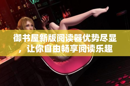 御書屋新版閱讀器優勢盡顯，讓你自由暢享閱讀樂趣
