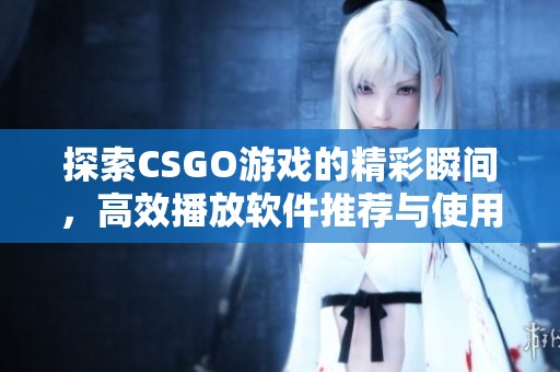 探索CSGO游戲的精彩瞬間，高效播放軟件推薦與使用指南