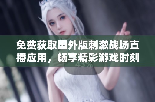 免費獲取國外版刺激戰場直播應用，暢享精彩游戲時刻