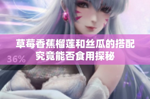 草莓香蕉榴蓮和絲瓜的搭配究竟能否食用探秘