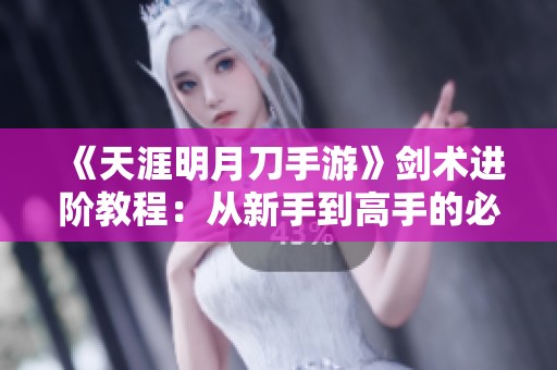 《天涯明月刀手游》劍術(shù)進(jìn)階教程：從新手到高手的必修之路