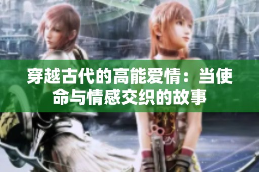 穿越古代的高能愛情：當使命與情感交織的故事