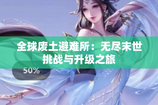 全球廢土避難所：無盡末世挑戰與升級之旅