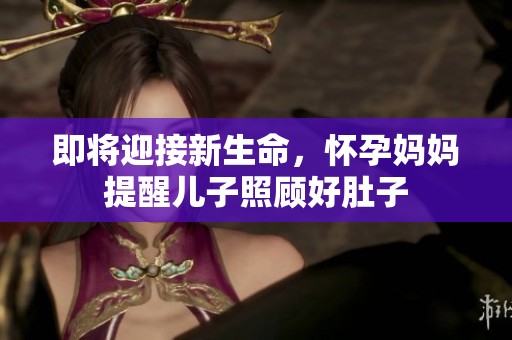 即將迎接新生命，懷孕媽媽提醒兒子照顧好肚子