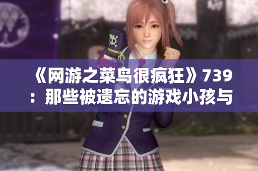 《網游之菜鳥很瘋狂》739：那些被遺忘的游戲小孩與他們的夢想