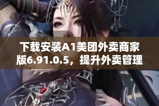 下載安裝A1美團外賣商家版6.91.0.5，提升外賣管理效率