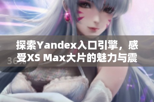 探索Yandex入口引擎，感受XS Max大片的魅力與震撼