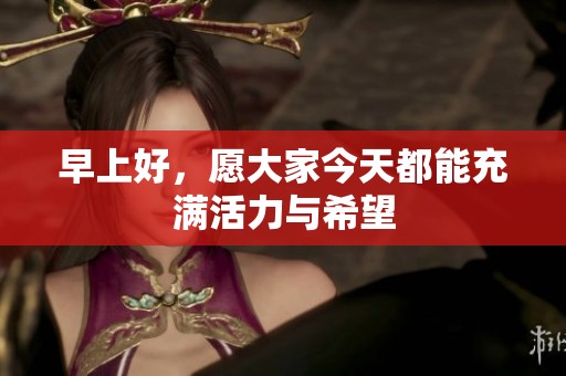 早上好，愿大家今天都能充滿活力與希望