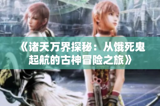 《諸天萬界探秘：從餓死鬼起航的古神冒險之旅》
