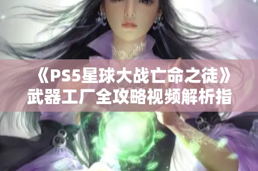《PS5星球大戰亡命之徒》武器工廠全攻略視頻解析指南