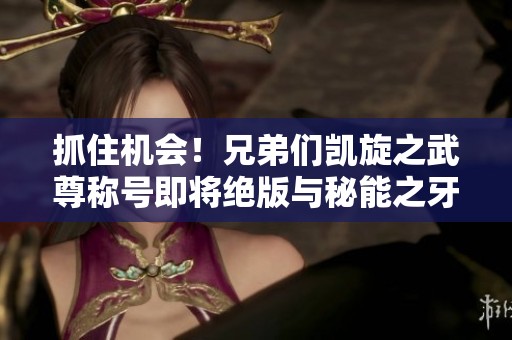 抓住機會！兄弟們凱旋之武尊稱號即將絕版與秘能之牙數量有限