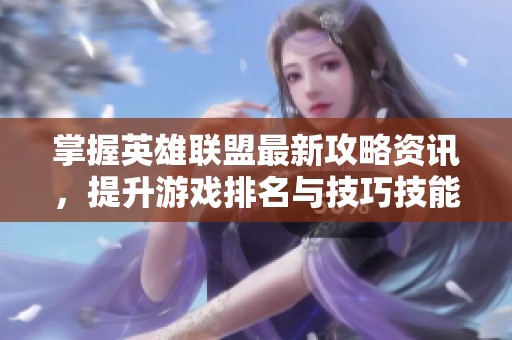 掌握英雄聯盟最新攻略資訊，提升游戲排名與技巧技能分享