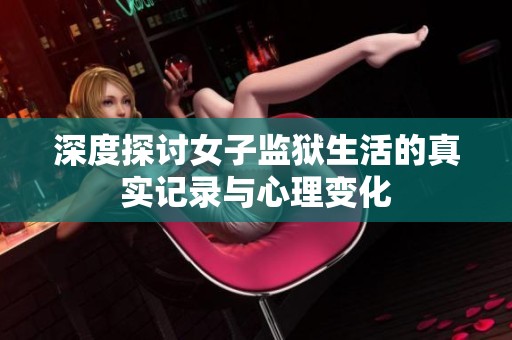 深度探討女子監獄生活的真實記錄與心理變化