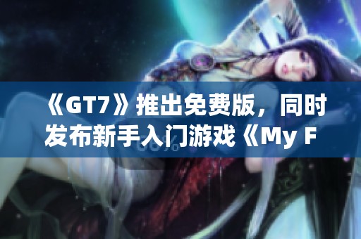 《GT7》推出免費版，同時發布新手入門游戲《My First GT》