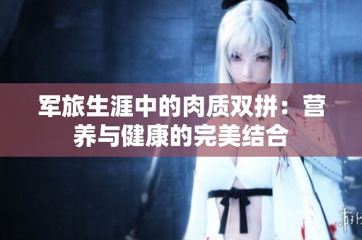 軍旅生涯中的肉質雙拼：營養與健康的完美結合