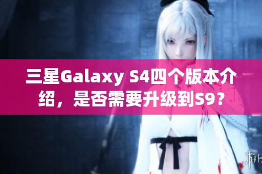 三星Galaxy S4四個版本介紹，是否需要升級到S9？