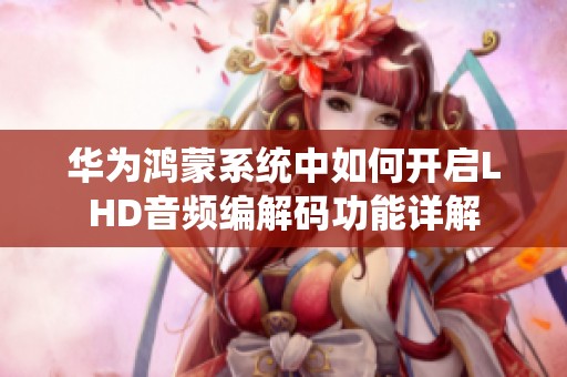 華為鴻蒙系統中如何開啟LHD音頻編解碼功能詳解