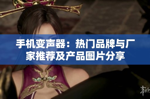 手機變聲器：熱門品牌與廠家推薦及產品圖片分享