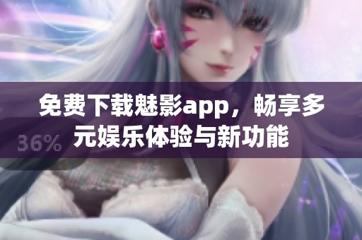 免費下載魅影app，暢享多元娛樂體驗與新功能