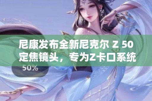 尼康發布全新尼克爾 Z 50 定焦鏡頭，專為Z卡口系統設計
