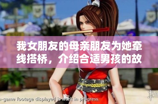 我女朋友的母親朋友為她牽線搭橋，介紹合適男孩的故事