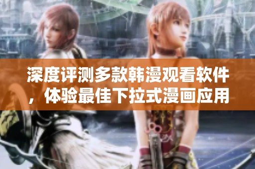 深度評(píng)測(cè)多款韓漫觀看軟件，體驗(yàn)最佳下拉式漫畫應(yīng)用
