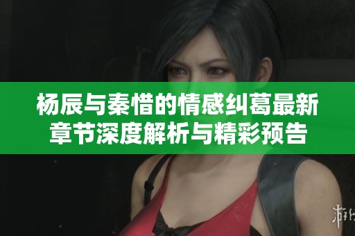 楊辰與秦惜的情感糾葛最新章節深度解析與精彩預告
