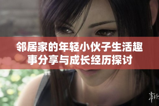 鄰居家的年輕小伙子生活趣事分享與成長經(jīng)歷探討