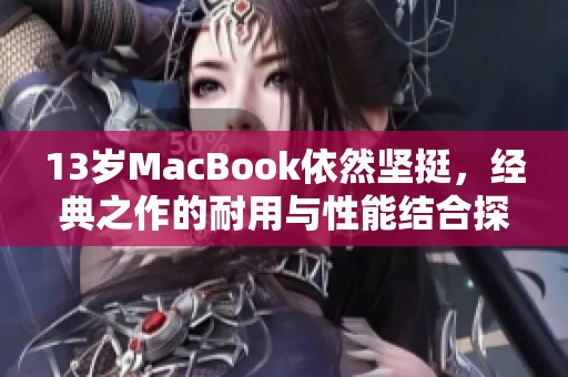 13歲MacBook依然堅挺，經典之作的耐用與性能結合探討