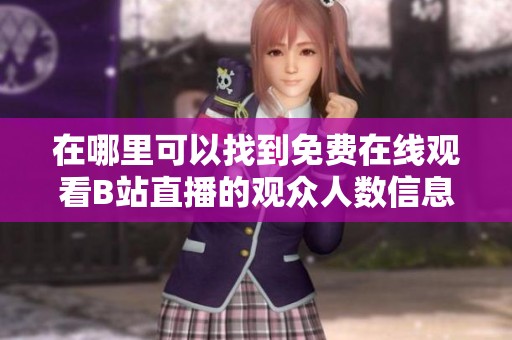 在哪里可以找到免費在線觀看B站直播的觀眾人數信息