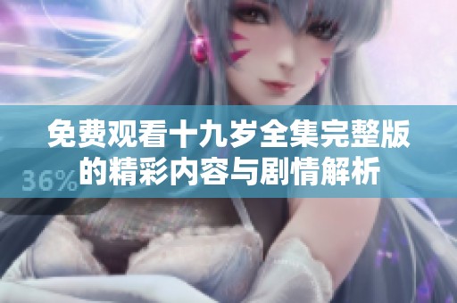 免費觀看十九歲全集完整版的精彩內容與劇情解析