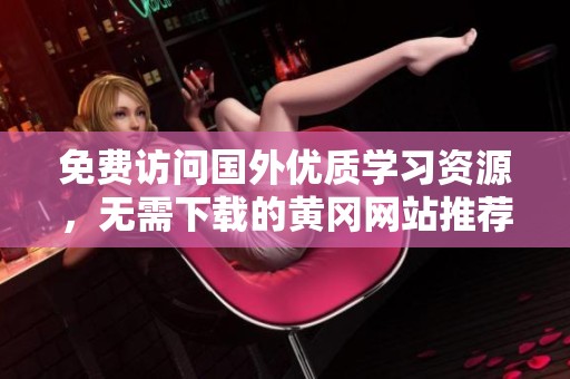 免費訪問國外優質學習資源，無需下載的黃岡網站推薦