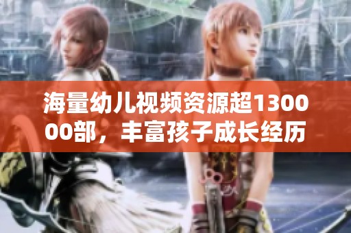 海量幼兒視頻資源超130000部，豐富孩子成長經歷