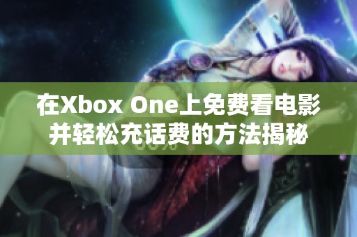 在Xbox One上免費(fèi)看電影并輕松充話費(fèi)的方法揭秘