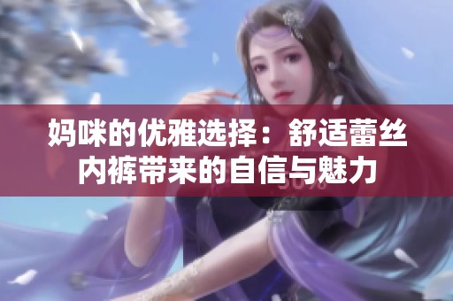 媽咪的優雅選擇：舒適蕾絲內褲帶來的自信與魅力