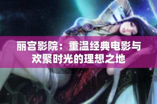 麗宮影院：重溫經典電影與歡聚時光的理想之地