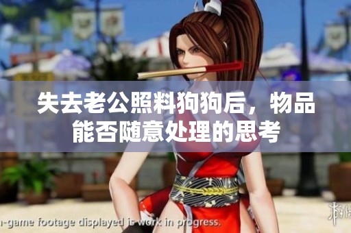失去老公照料狗狗后，物品能否隨意處理的思考