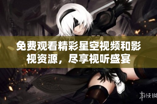 免費(fèi)觀看精彩星空視頻和影視資源，盡享視聽(tīng)盛宴