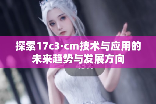 探索17c3·cm技術與應用的未來趨勢與發展方向