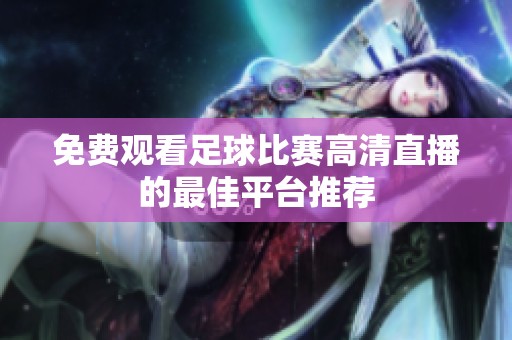 免費觀看足球比賽高清直播的最佳平臺推薦