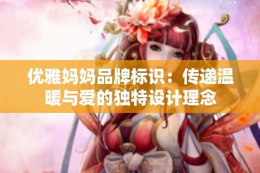 優(yōu)雅媽媽品牌標識：傳遞溫暖與愛的獨特設計理念