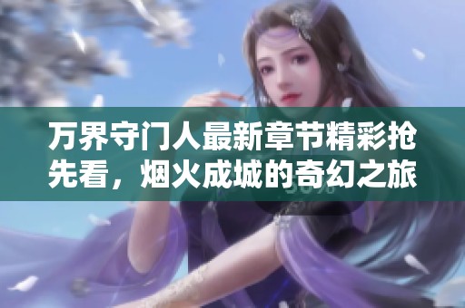 萬界守門人最新章節精彩搶先看，煙火成城的奇幻之旅即將開啟
