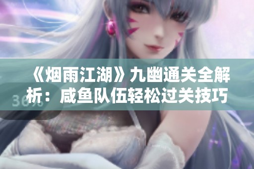《煙雨江湖》九幽通關(guān)全解析：咸魚隊伍輕松過關(guān)技巧分享