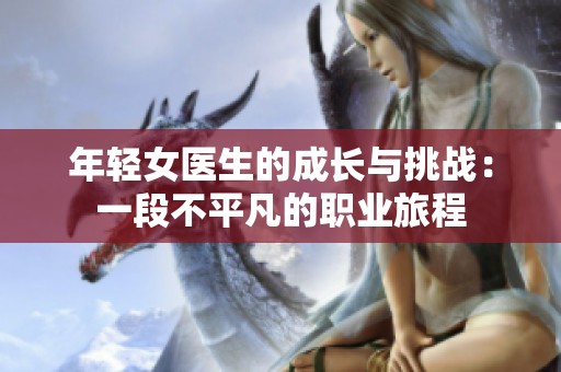 年輕女醫生的成長與挑戰：一段不平凡的職業旅程