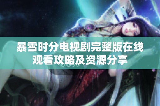 暴雪時分電視劇完整版在線觀看攻略及資源分享