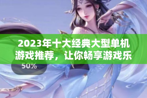 2023年十大經(jīng)典大型單機游戲推薦，讓你暢享游戲樂趣