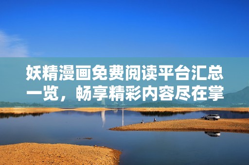 妖精漫畫免費閱讀平臺匯總一覽，暢享精彩內容盡在掌握
