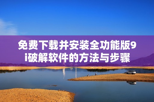 免費下載并安裝全功能版9i破解軟件的方法與步驟