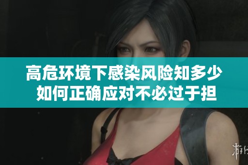 高危環境下感染風險知多少 如何正確應對不必過于擔心