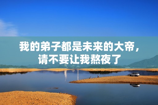 我的弟子都是未來(lái)的大帝，請(qǐng)不要讓我熬夜了